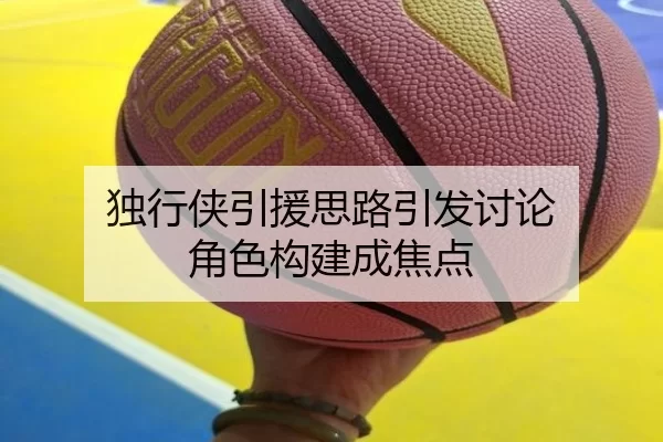 独行侠引援思路引发讨论 角色构建成焦点
