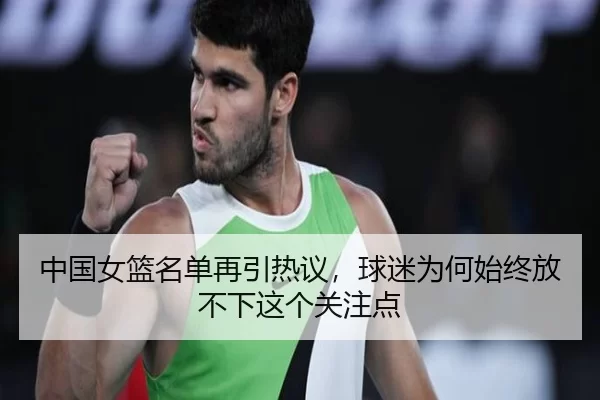 中国女篮名单再引热议，球迷为何始终放不下这个关注点